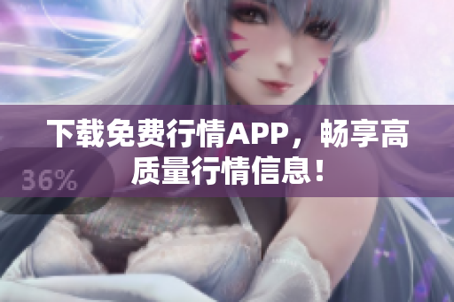 下载免费行情APP，畅享高质量行情信息！