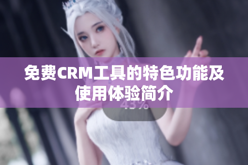 免费CRM工具的特色功能及使用体验简介
