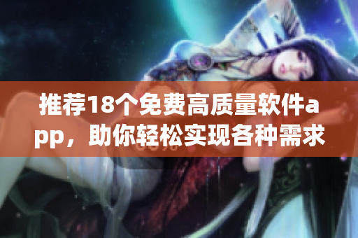 推荐18个免费高质量软件app，助你轻松实现各种需求