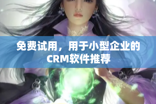 免费试用，用于小型企业的CRM软件推荐