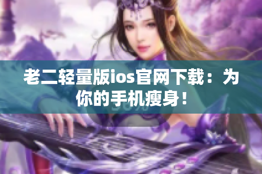 老二轻量版ios官网下载：为你的手机瘦身！