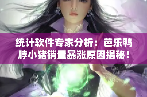 统计软件专家分析：芭乐鸭脖小猪销量暴涨原因揭秘！