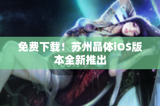免费下载！苏州晶体iOS版本全新推出