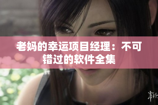老妈的幸运项目经理：不可错过的软件全集