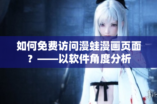 如何免费访问漫蛙漫画页面？——以软件角度分析