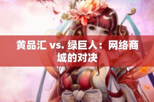 黄品汇 vs. 绿巨人：网络商城的对决