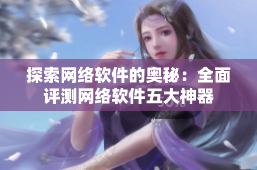 探索网络软件的奥秘：全面评测网络软件五大神器