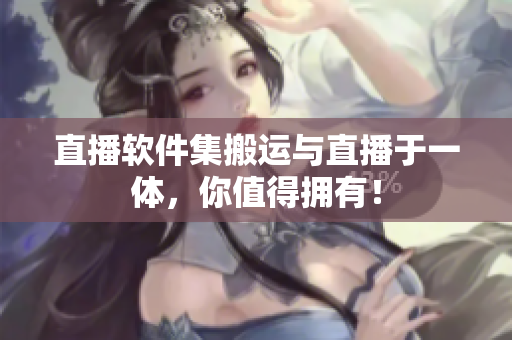 直播软件集搬运与直播于一体，你值得拥有！