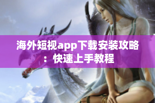 海外短视app下载安装攻略：快速上手教程