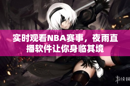 实时观看NBA赛事，夜雨直播软件让你身临其境