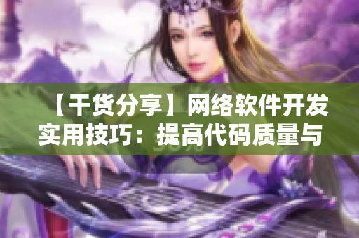 【干货分享】网络软件开发实用技巧：提高代码质量与效率