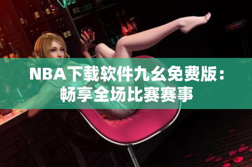 NBA下载软件九幺免费版：畅享全场比赛赛事