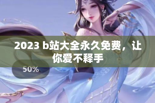 2023 b站大全永久免费，让你爱不释手