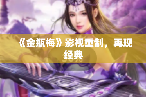 《金瓶梅》影视重制，再现经典