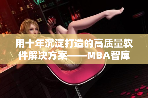 用十年沉淀打造的高质量软件解决方案——MBA智库