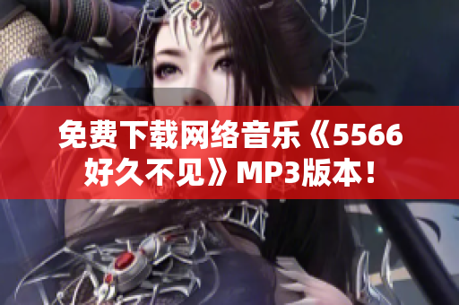 免费下载网络音乐《5566好久不见》MP3版本！