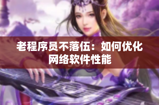 老程序员不落伍：如何优化网络软件性能