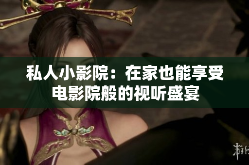 私人小影院：在家也能享受电影院般的视听盛宴