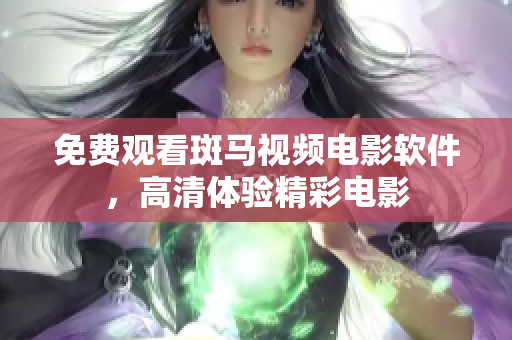 免费观看斑马视频电影软件，高清体验精彩电影