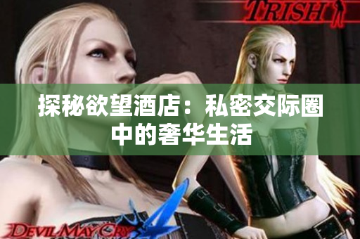 探秘欲望酒店：私密交际圈中的奢华生活