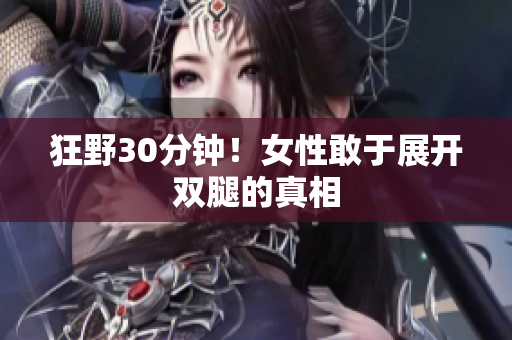 狂野30分钟！女性敢于展开双腿的真相