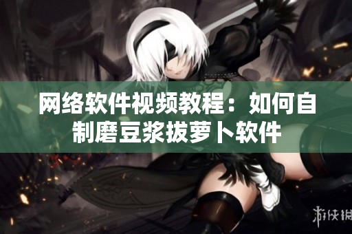 网络软件视频教程：如何自制磨豆浆拔萝卜软件