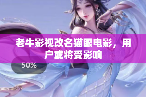 老牛影视改名猫眼电影，用户或将受影响