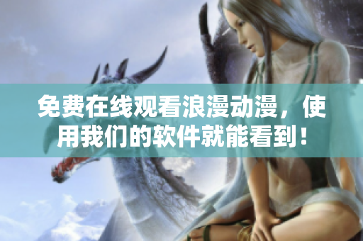 免费在线观看浪漫动漫，使用我们的软件就能看到！