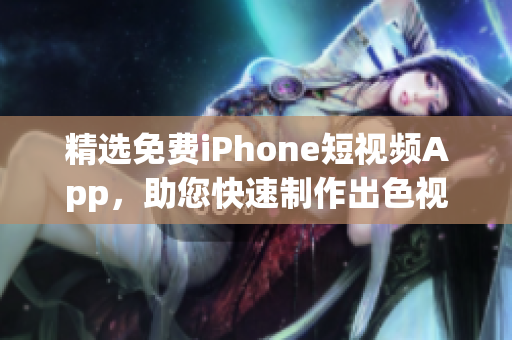 精选免费iPhone短视频App，助您快速制作出色视频！