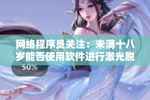 网络程序员关注：未满十八岁能否使用软件进行激光脱毛？