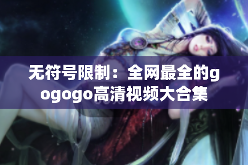 无符号限制：全网最全的gogogo高清视频大合集