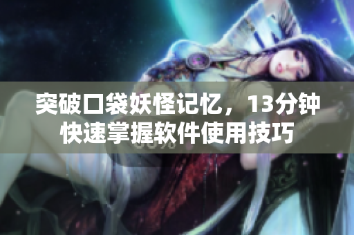 突破口袋妖怪记忆，13分钟快速掌握软件使用技巧
