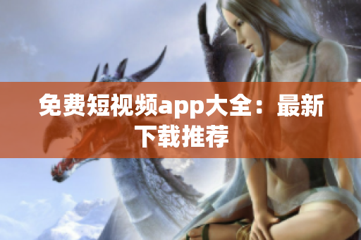 免费短视频app大全：最新下载推荐