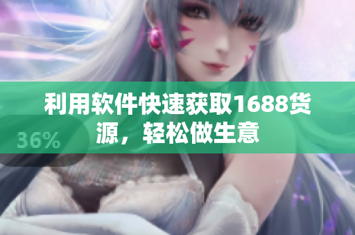 利用软件快速获取1688货源，轻松做生意