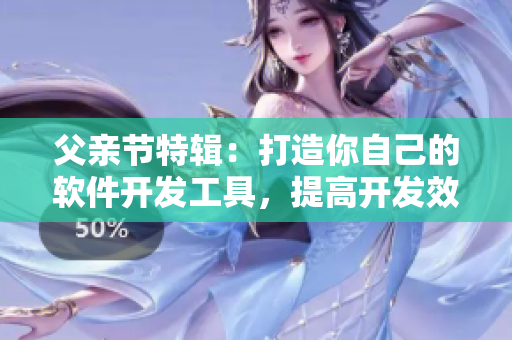 父亲节特辑：打造你自己的软件开发工具，提高开发效率！
