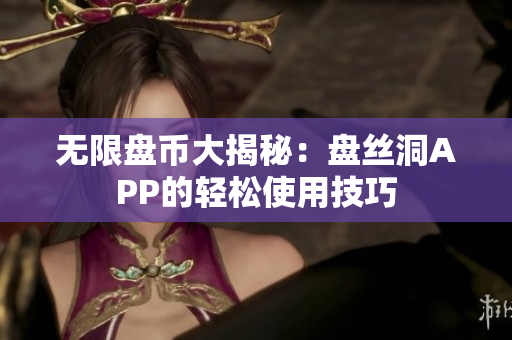 无限盘币大揭秘：盘丝洞APP的轻松使用技巧