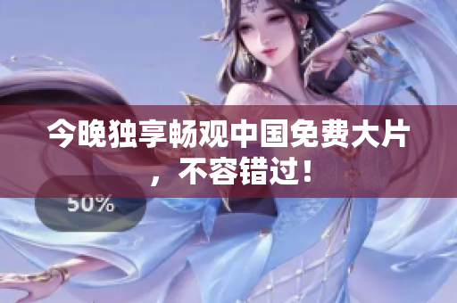 今晚独享畅观中国免费大片，不容错过！
