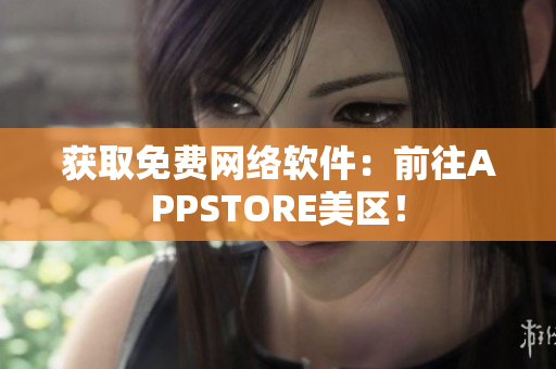 获取免费网络软件：前往APPSTORE美区！