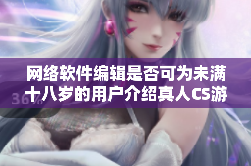 网络软件编辑是否可为未满十八岁的用户介绍真人CS游戏？