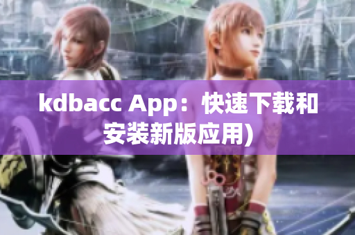 kdbacc App：快速下载和安装新版应用)