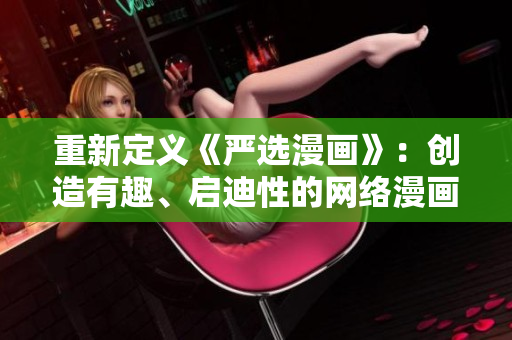 重新定义《严选漫画》：创造有趣、启迪性的网络漫画！