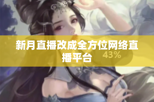 新月直播改成全方位网络直播平台