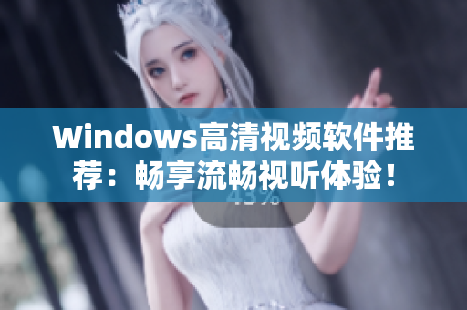 Windows高清视频软件推荐：畅享流畅视听体验！