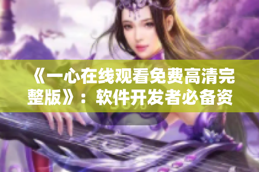 《一心在线观看免费高清完整版》：软件开发者必备资源！