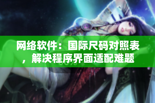 网络软件：国际尺码对照表，解决程序界面适配难题