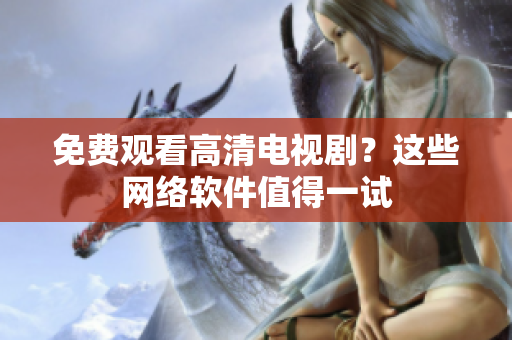 免费观看高清电视剧？这些网络软件值得一试