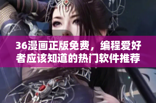 36漫画正版免费，编程爱好者应该知道的热门软件推荐