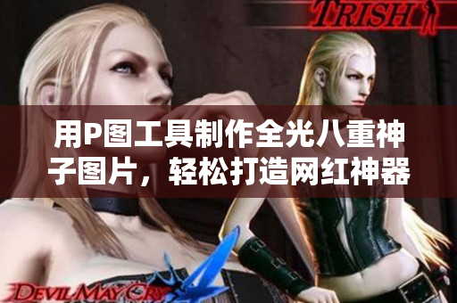 用P图工具制作全光八重神子图片，轻松打造网红神器！