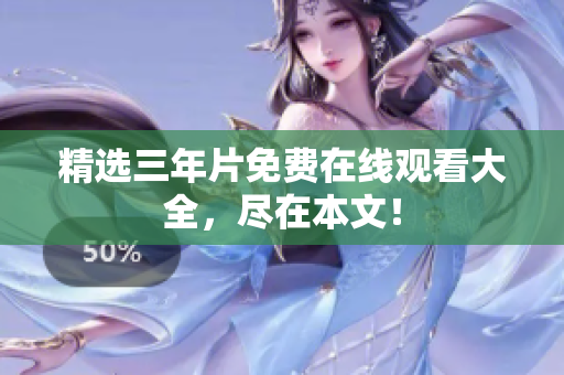 精选三年片免费在线观看大全，尽在本文！