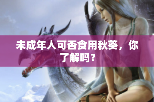 未成年人可否食用秋葵，你了解吗？